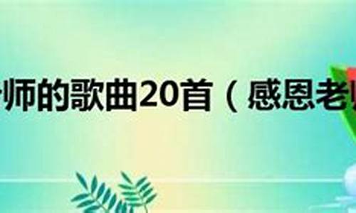 感恩老师的歌曲20首_感恩老师的歌曲20首歌词